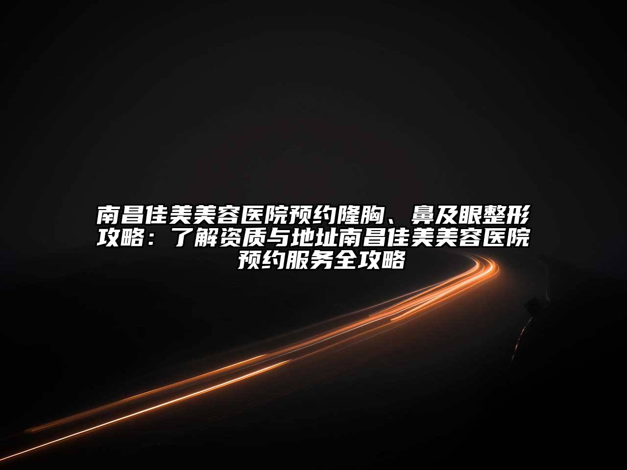 南昌佳美美容医院预约隆胸、鼻及眼整形攻略：了解资质与地址南昌佳美美容医院 预约服务全攻略