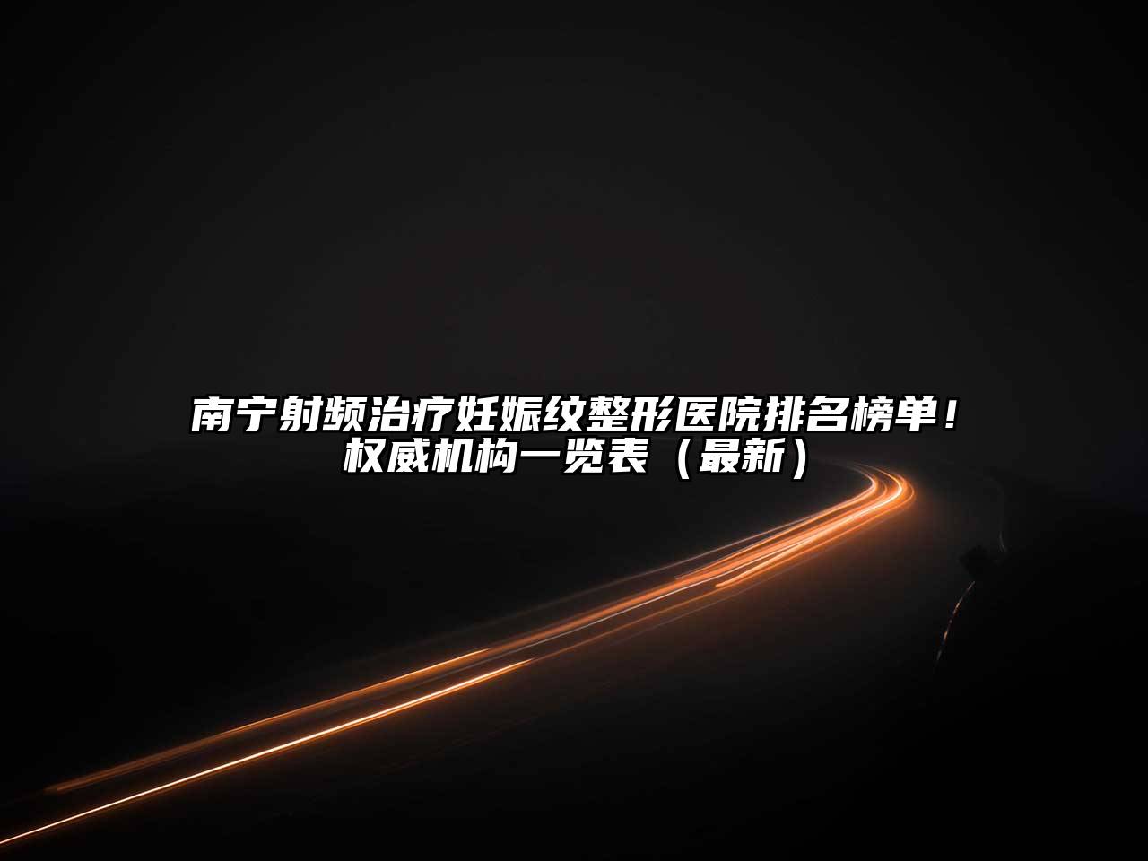 南宁射频治疗妊娠纹整形医院排名榜单！权威机构一览表（最新）