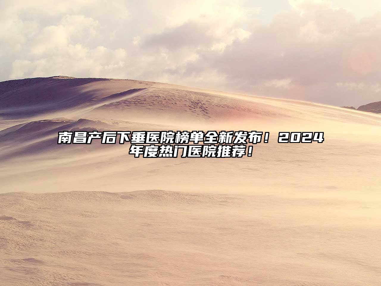 南昌产后下垂医院榜单全新发布！2025年度热门医院推荐！