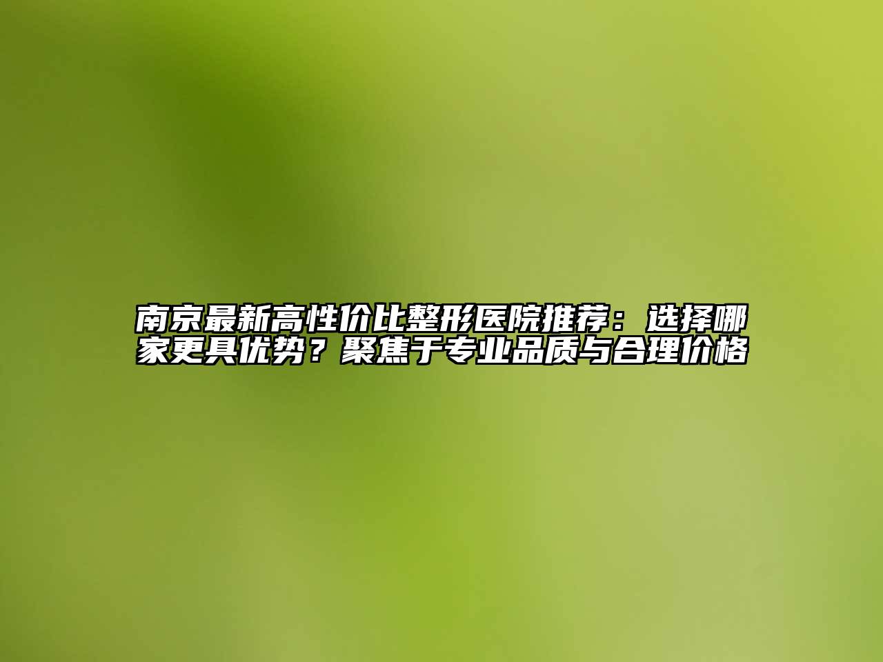 南京最新高性价比整形医院推荐：选择哪家更具优势？聚焦于专业品质与合理价格