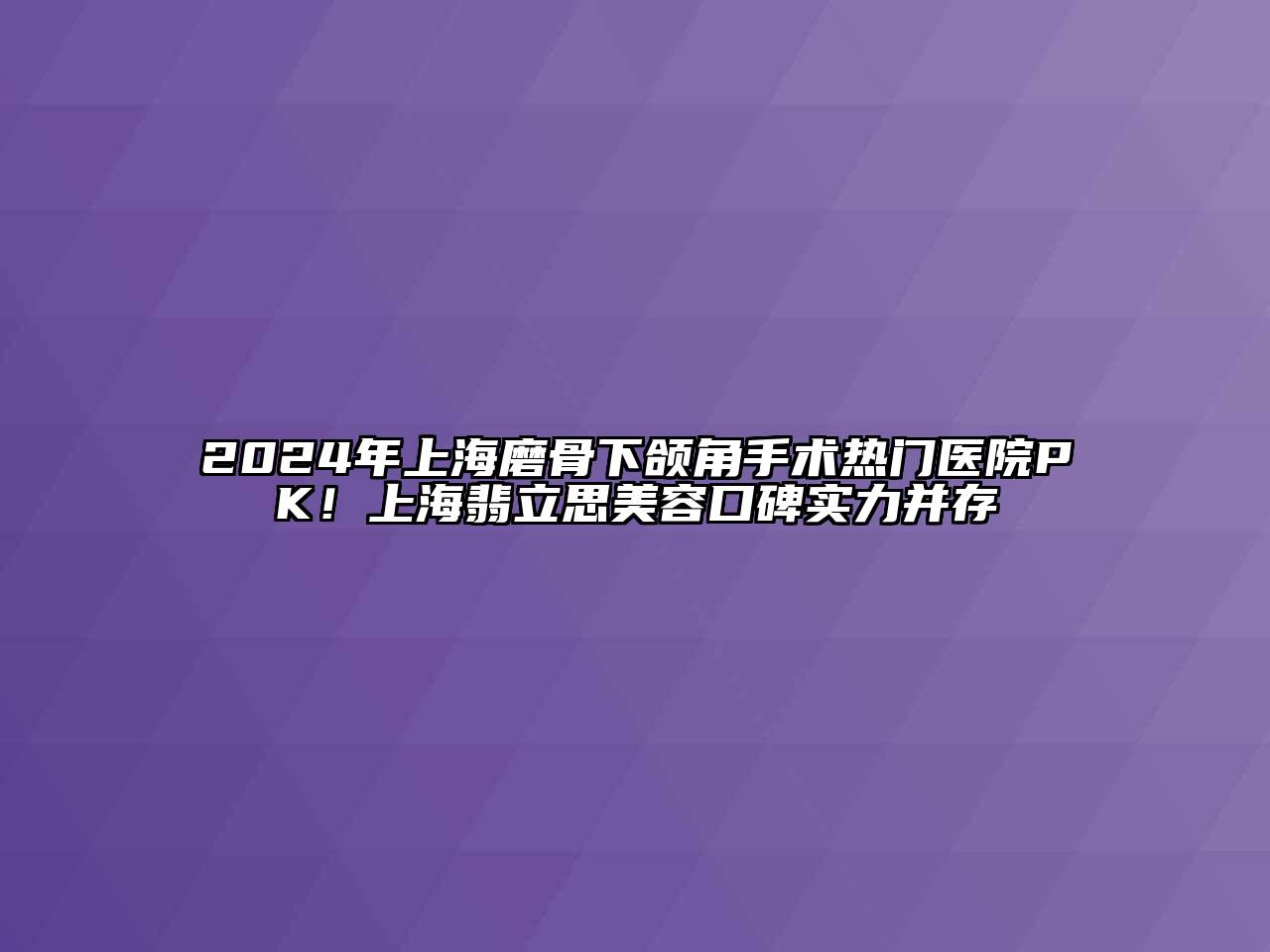 2025年上海磨骨下颌角手术热门医院PK！上海翡立思美容口碑实力并存