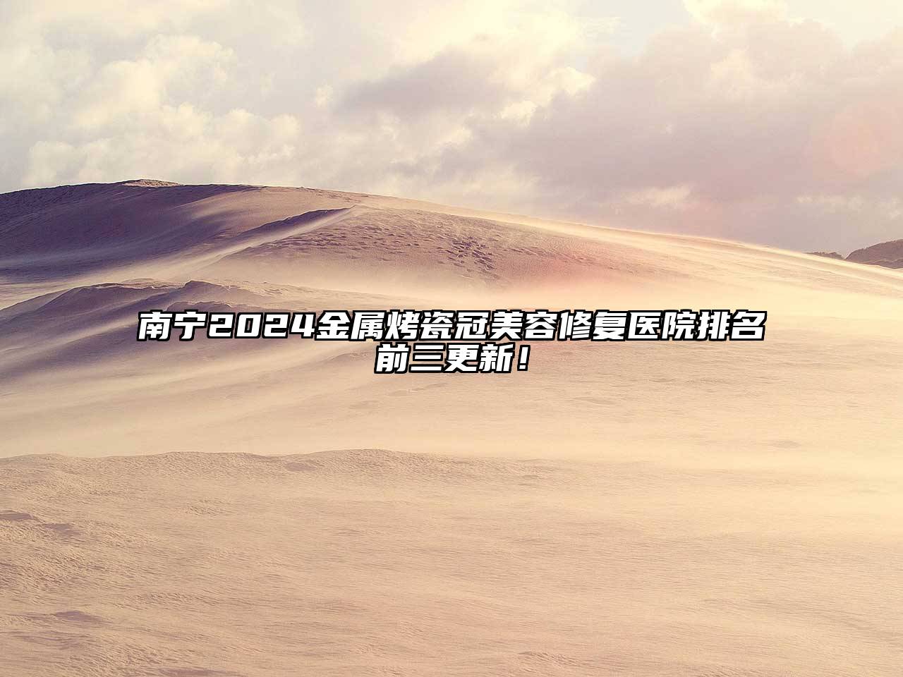 南宁2025金属烤瓷冠美容修复医院排名前三更新！
