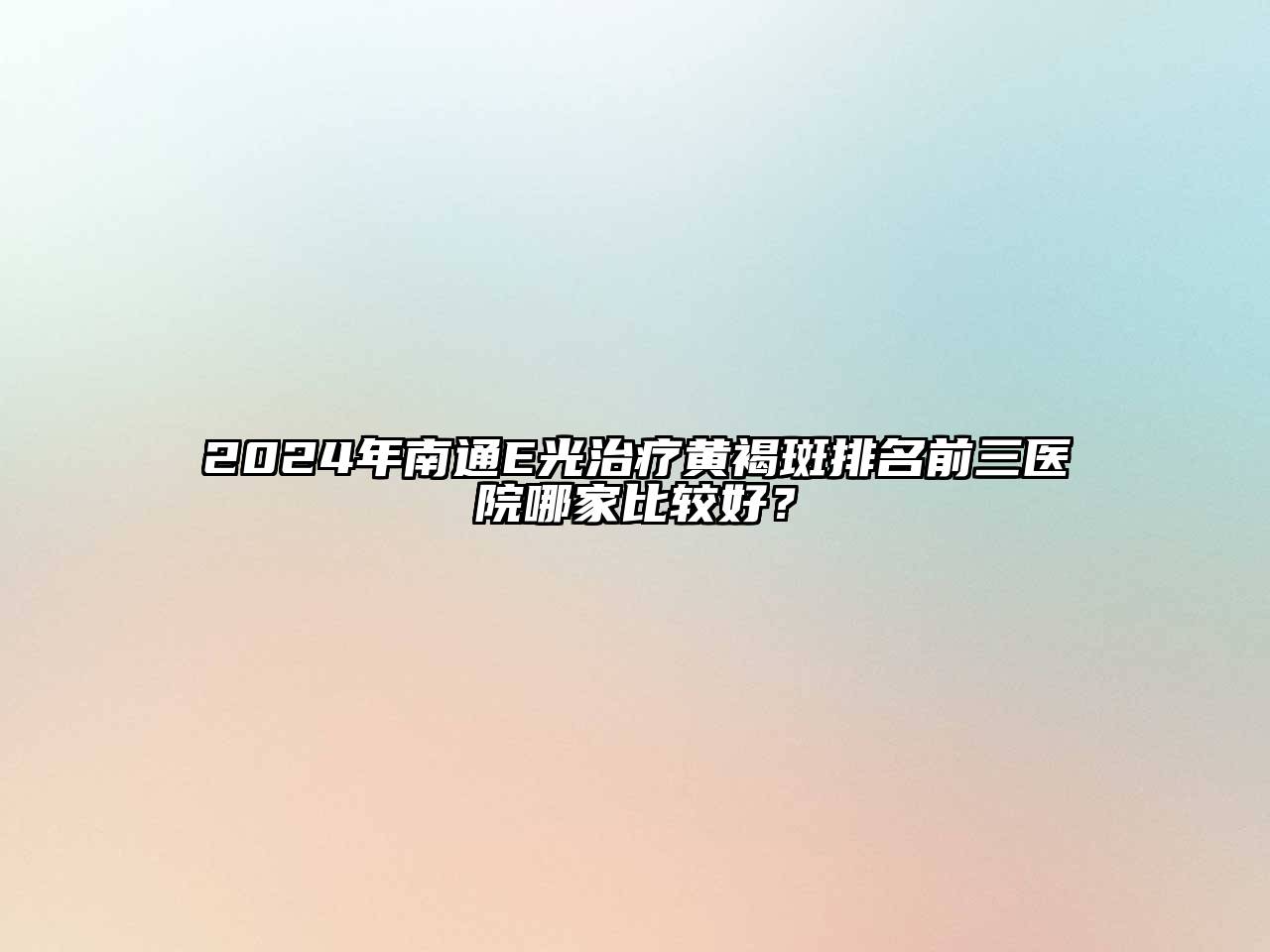 2025年南通E光治疗黄褐斑排名前三医院哪家比较好？
