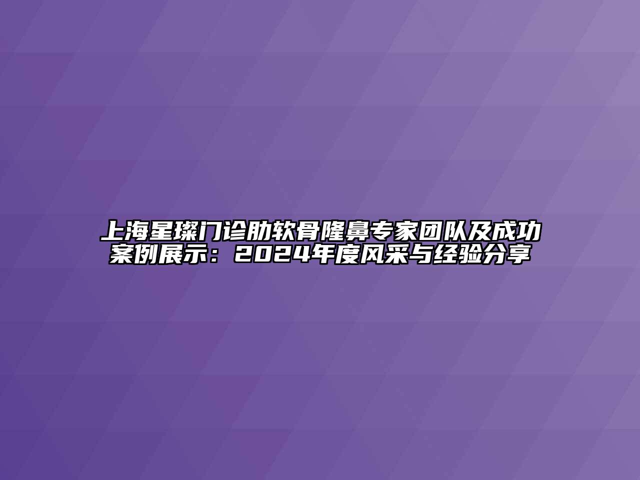 上海星璨门诊肋软骨隆鼻专家团队及成功案例展示：2025年度风采与经验分享
