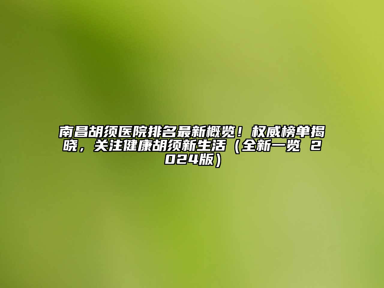 南昌胡须医院排名最新概览！权威榜单揭晓，关注健康胡须新生活（全新一览 2025版）