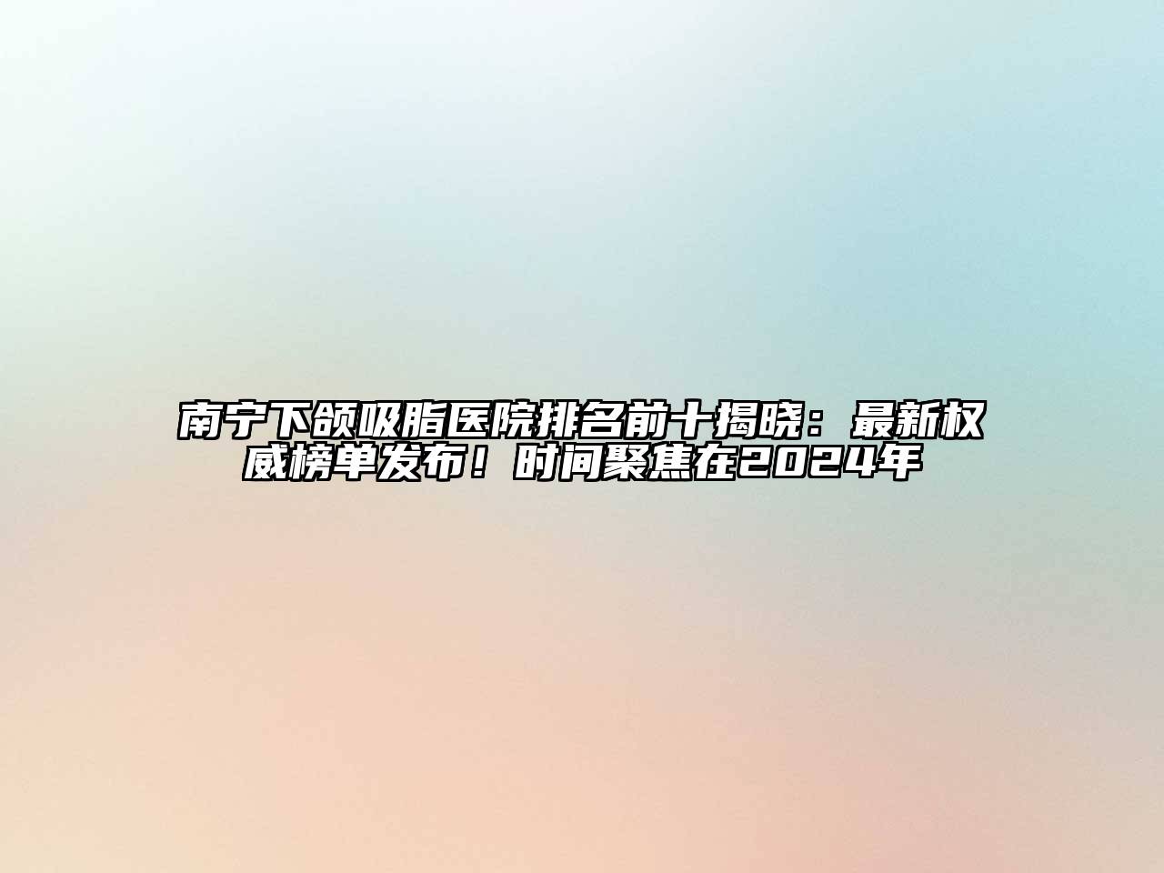 南宁下颌吸脂医院排名前十揭晓：最新权威榜单发布！时间聚焦在2025年