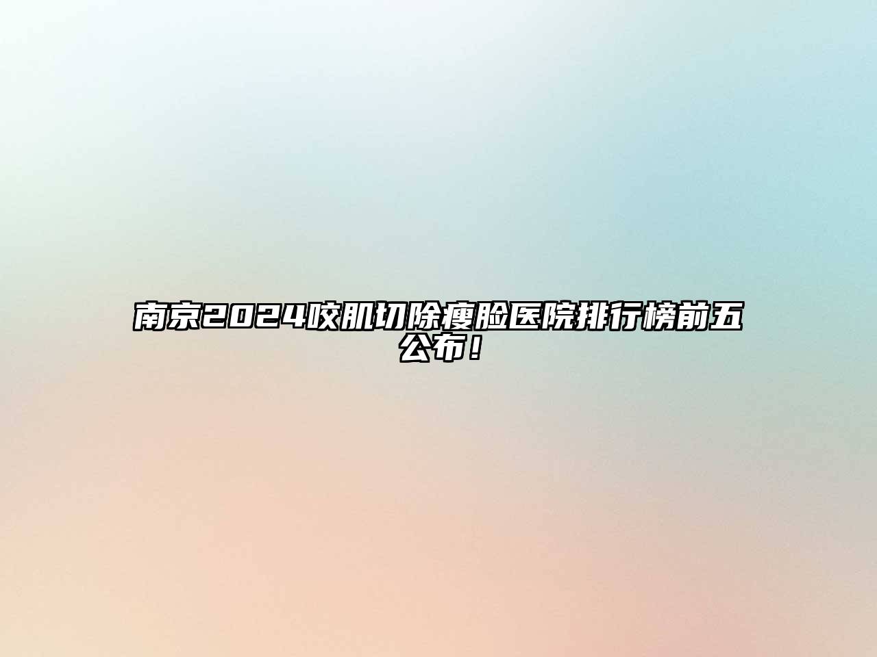 南京2025咬肌切除瘦脸医院排行榜前五公布！