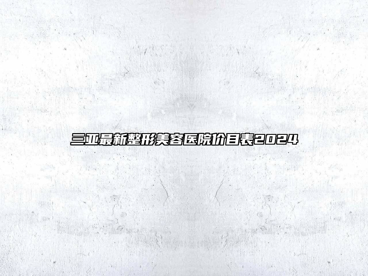 三亚最新整形美容医院价目表2025