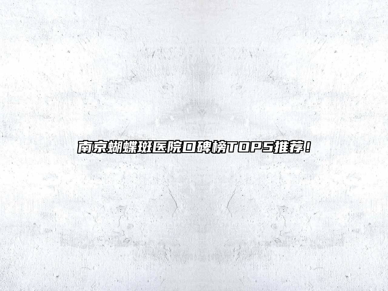 南京蝴蝶斑医院口碑榜TOP5推荐！
