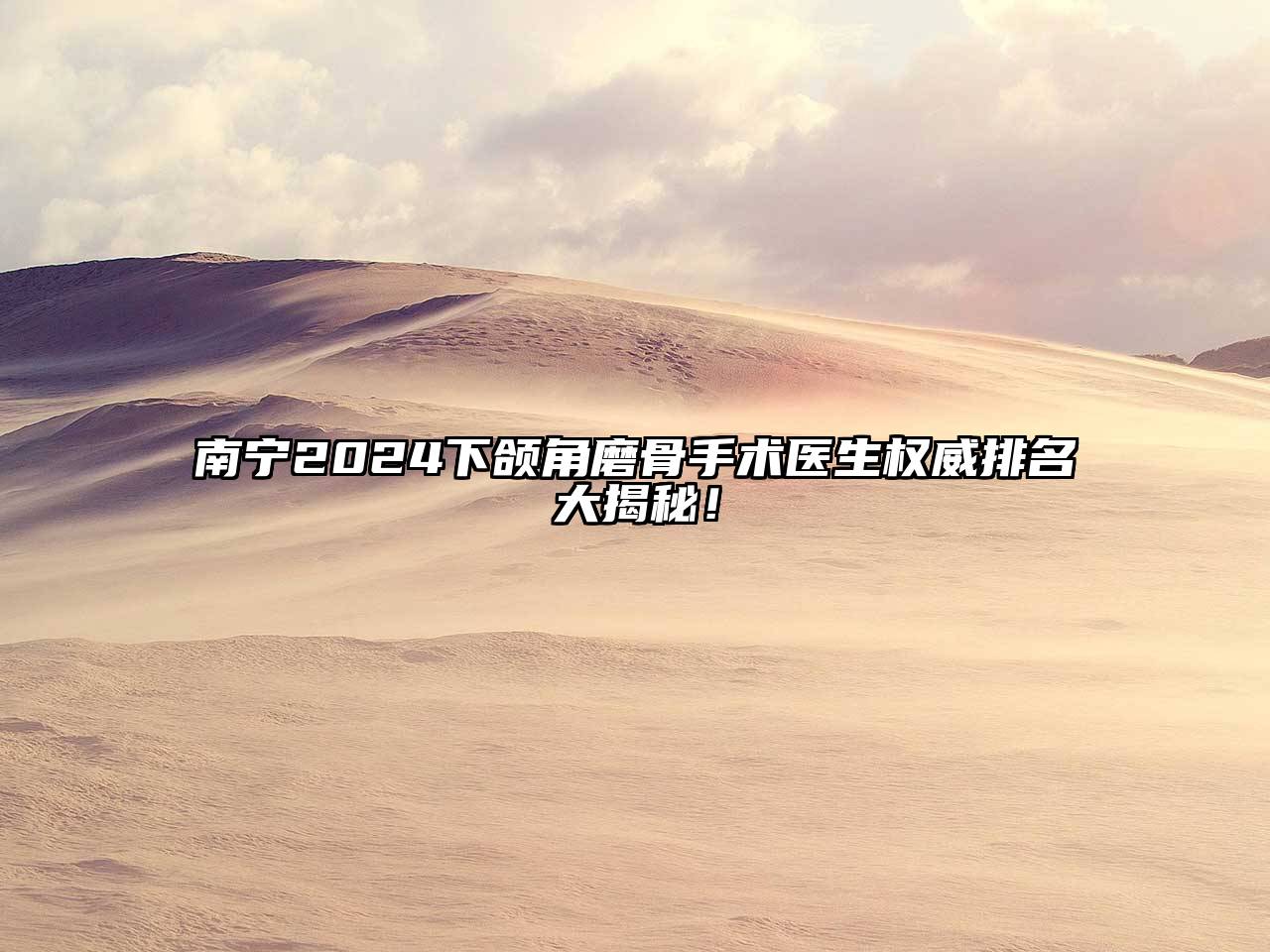 南宁2025下颌角磨骨手术医生权威排名大揭秘！