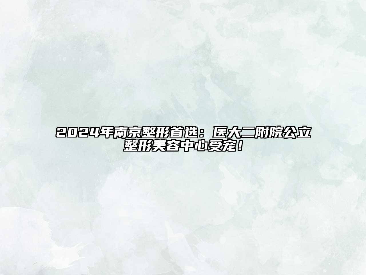 2025年南京整形首选：医大二附院公立整形美容中心受宠！