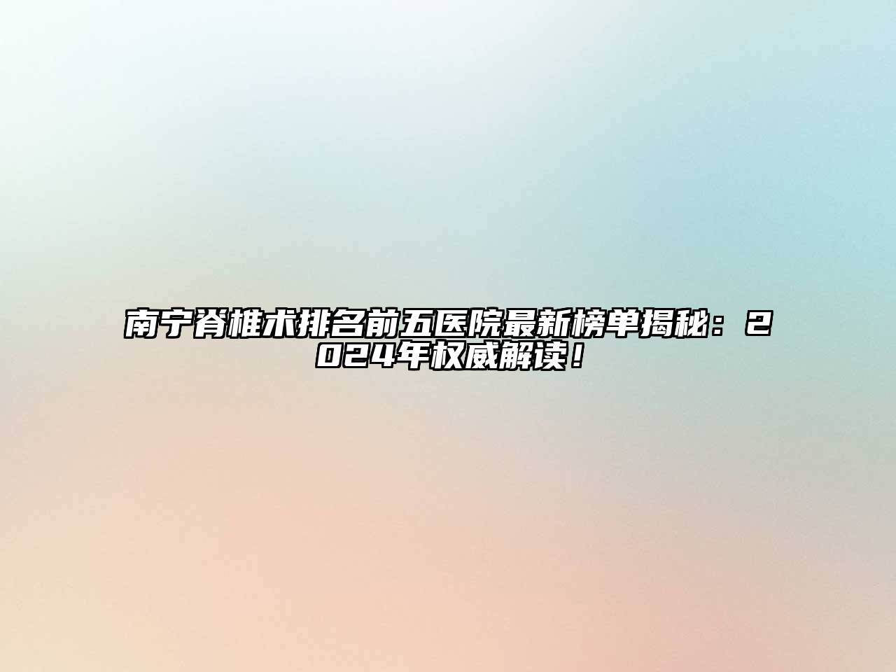 南宁脊椎术排名前五医院最新榜单揭秘：2025年权威解读！