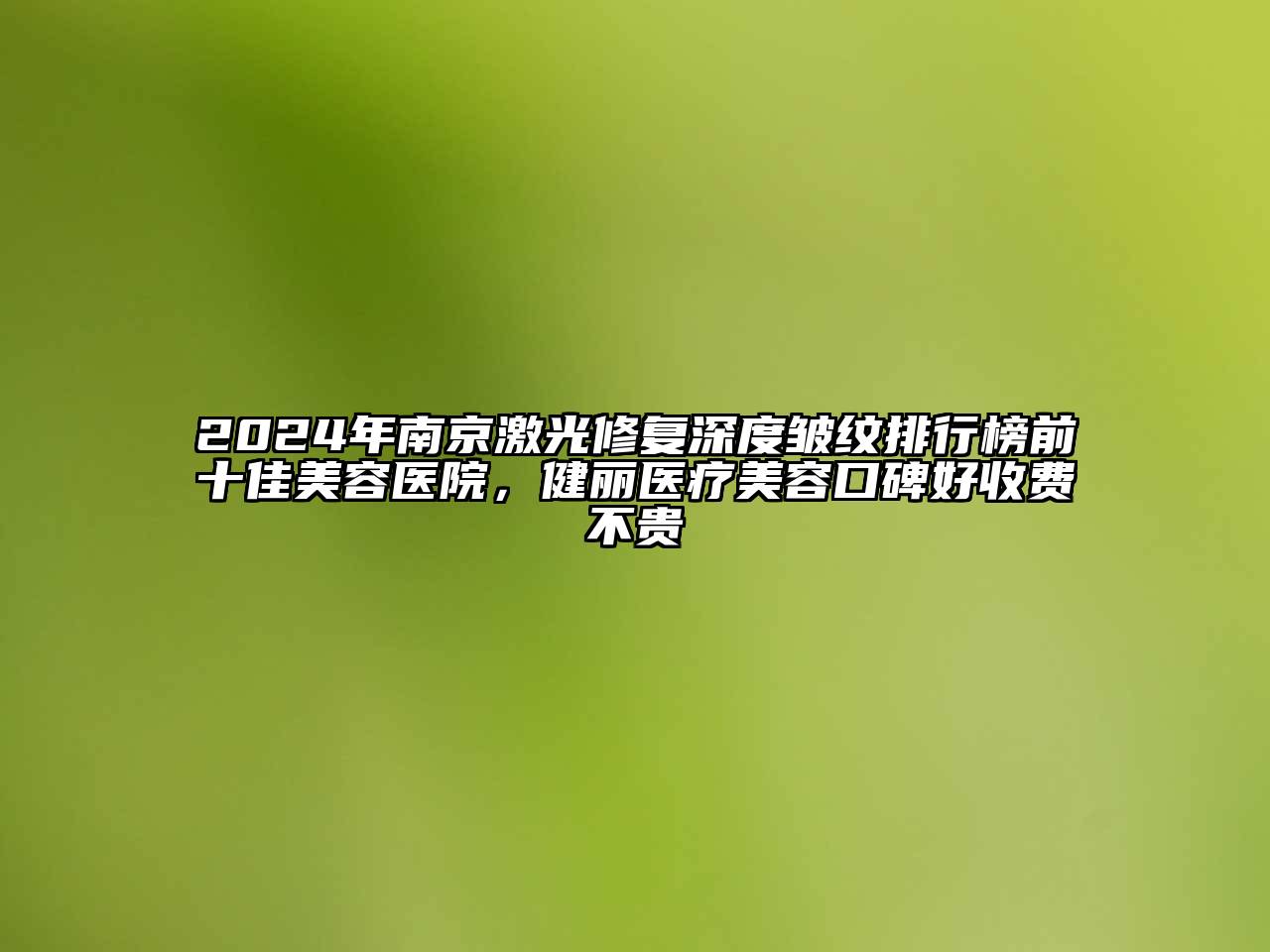 2025年南京激光修复深度皱纹排行榜前十佳美容医院，健丽医疗美容口碑好收费不贵