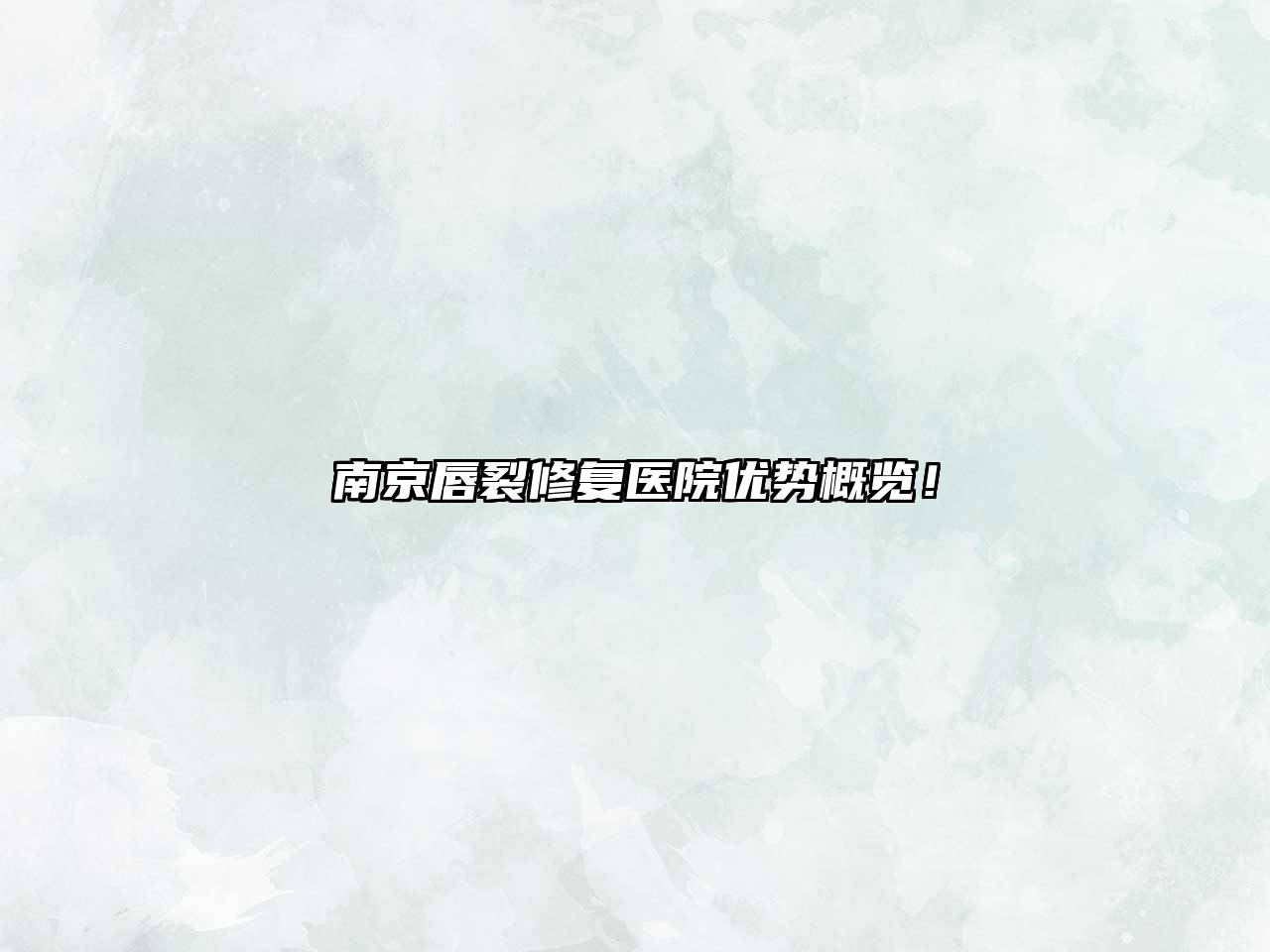 南京唇裂修复医院优势概览！