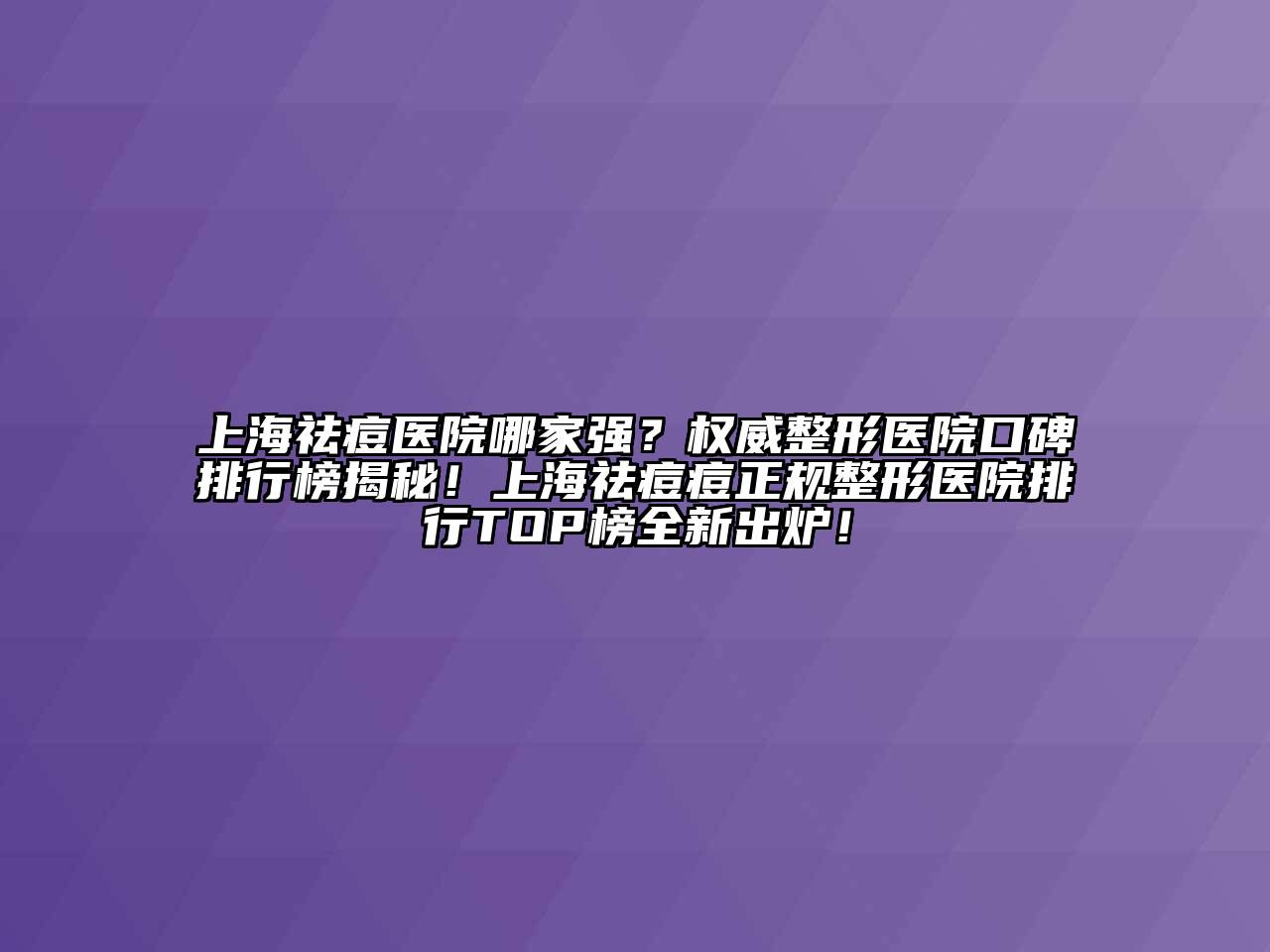 上海祛痘医院哪家强？权威整形医院口碑排行榜揭秘！上海祛痘痘正规整形医院排行TOP榜全新出炉！
