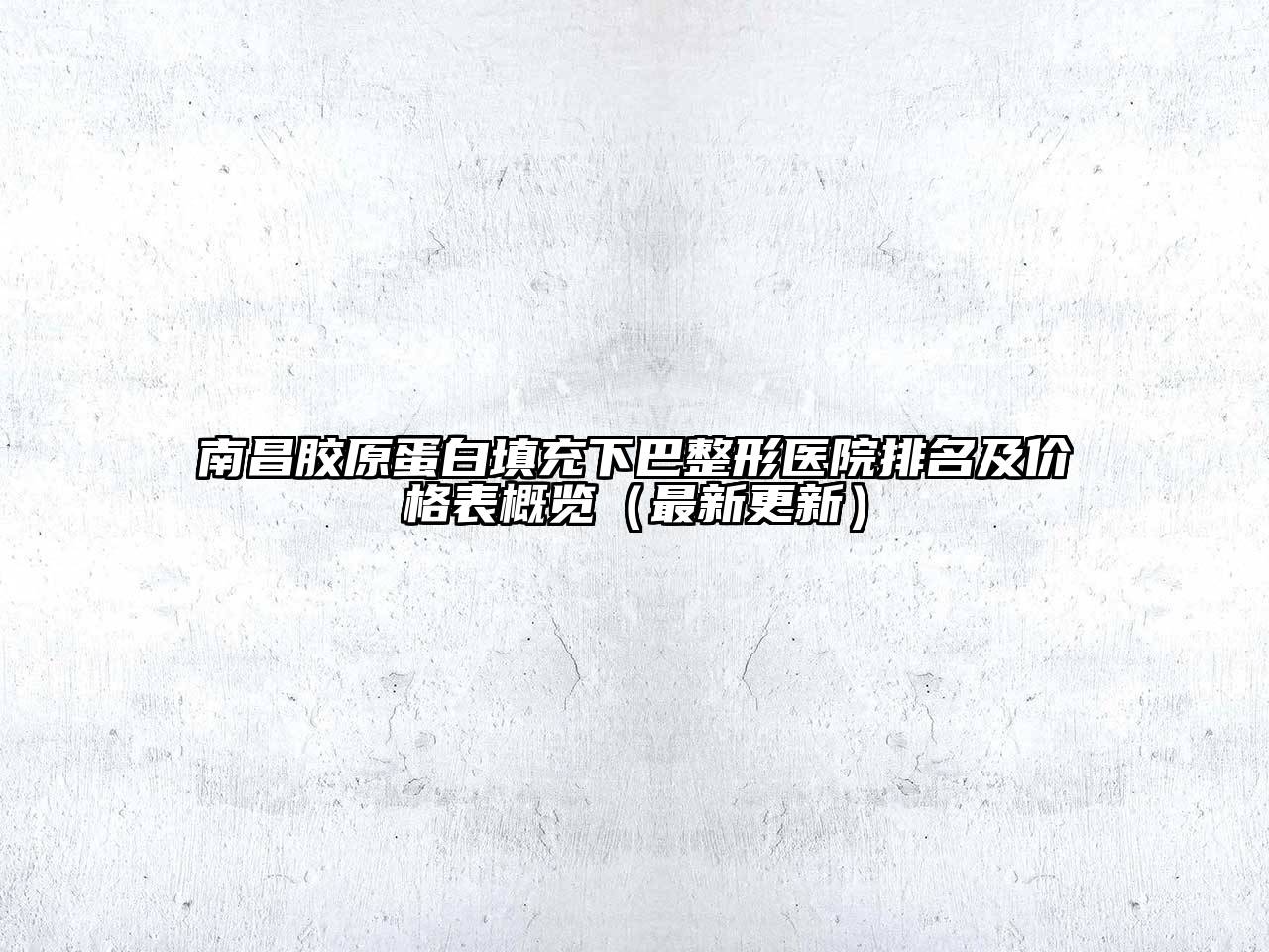 南昌胶原蛋白填充下巴整形医院排名及价格表概览（最新更新）