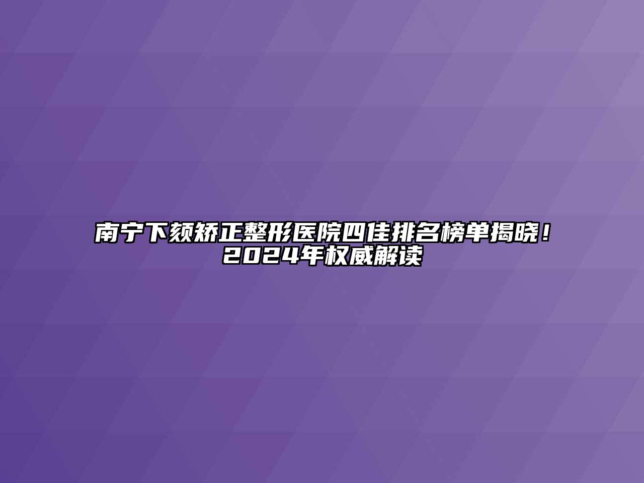 南宁下颏矫正整形医院四佳排名榜单揭晓！2025年权威解读