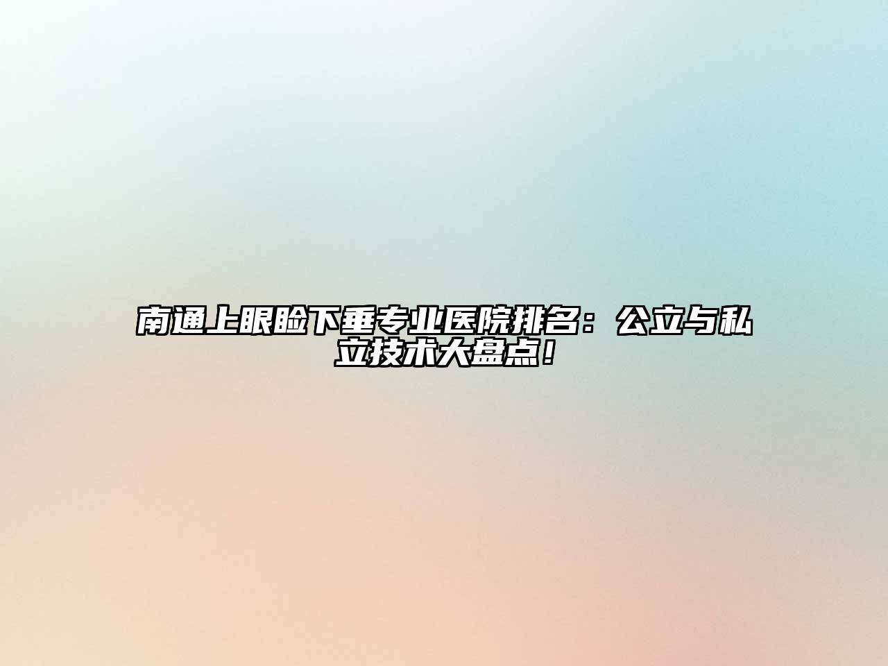 南通上眼睑下垂专业医院排名：公立与私立技术大盘点！