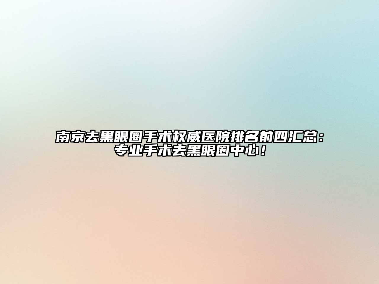 南京去黑眼圈手术权威医院排名前四汇总：专业手术去黑眼圈中心！