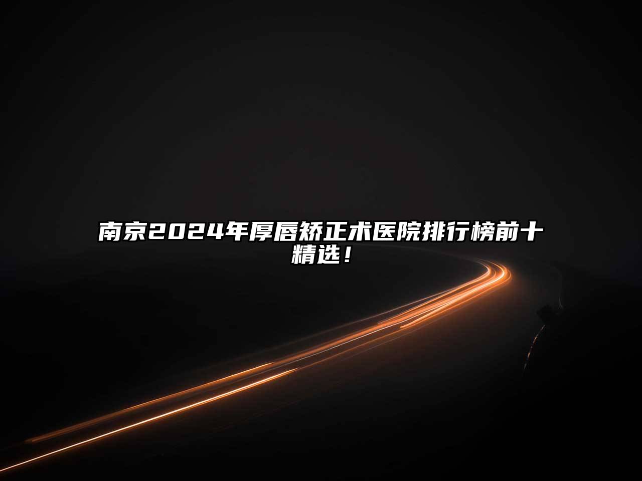 南京2025年厚唇矫正术医院排行榜前十精选！