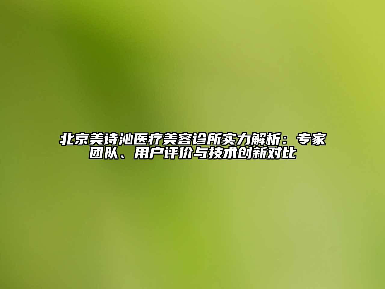北京美诗沁医疗美容诊所实力解析：专家团队、用户评价与技术创新对比
