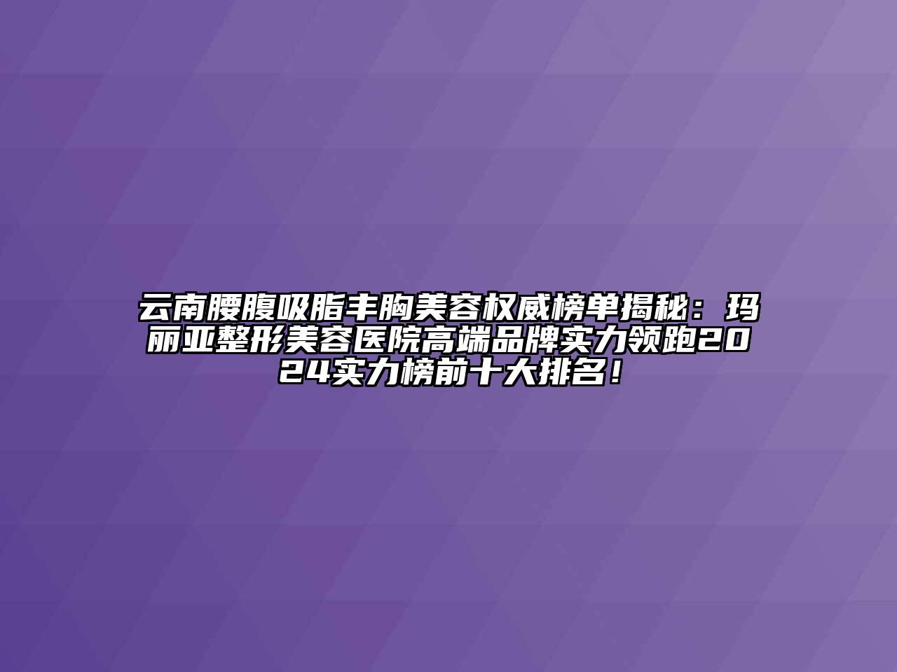 云南腰腹吸脂丰胸美容权威榜单揭秘：玛丽亚整形美容医院高端品牌实力领跑2025实力榜前十大排名！
