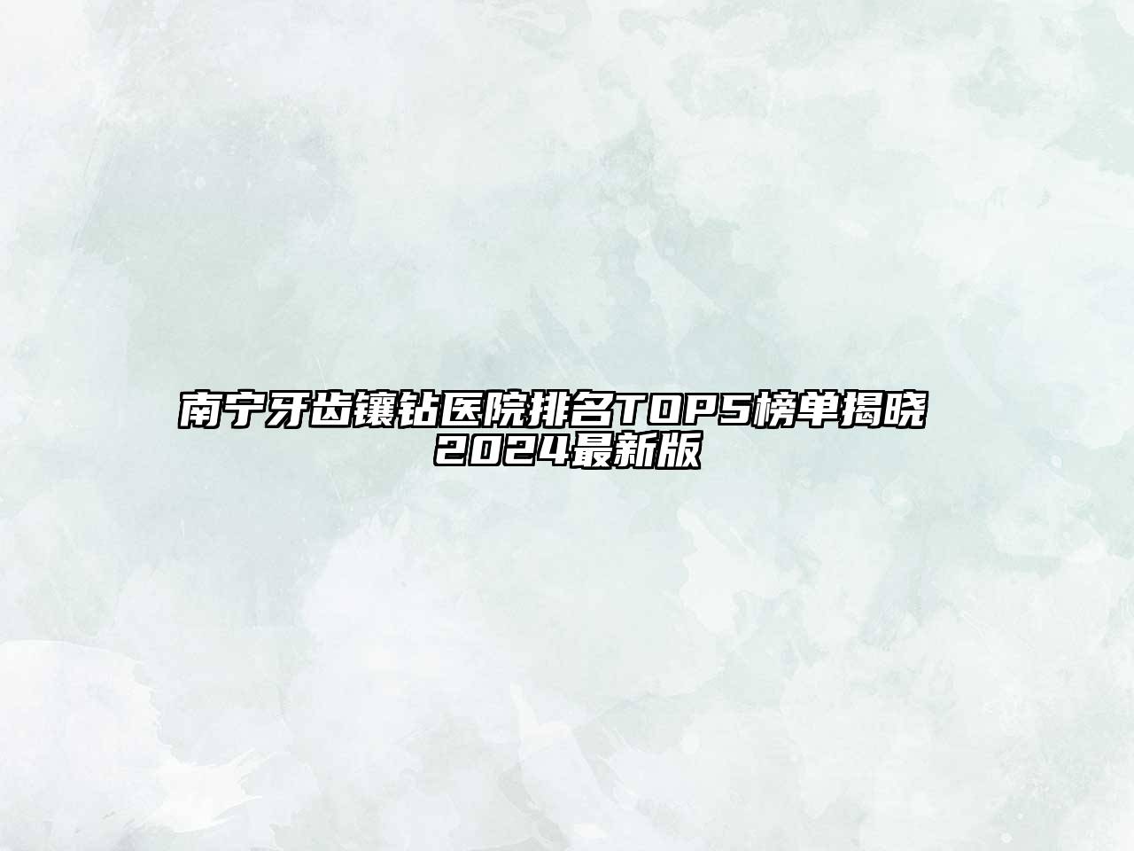 南宁牙齿镶钻医院排名TOP5榜单揭晓 2025最新版