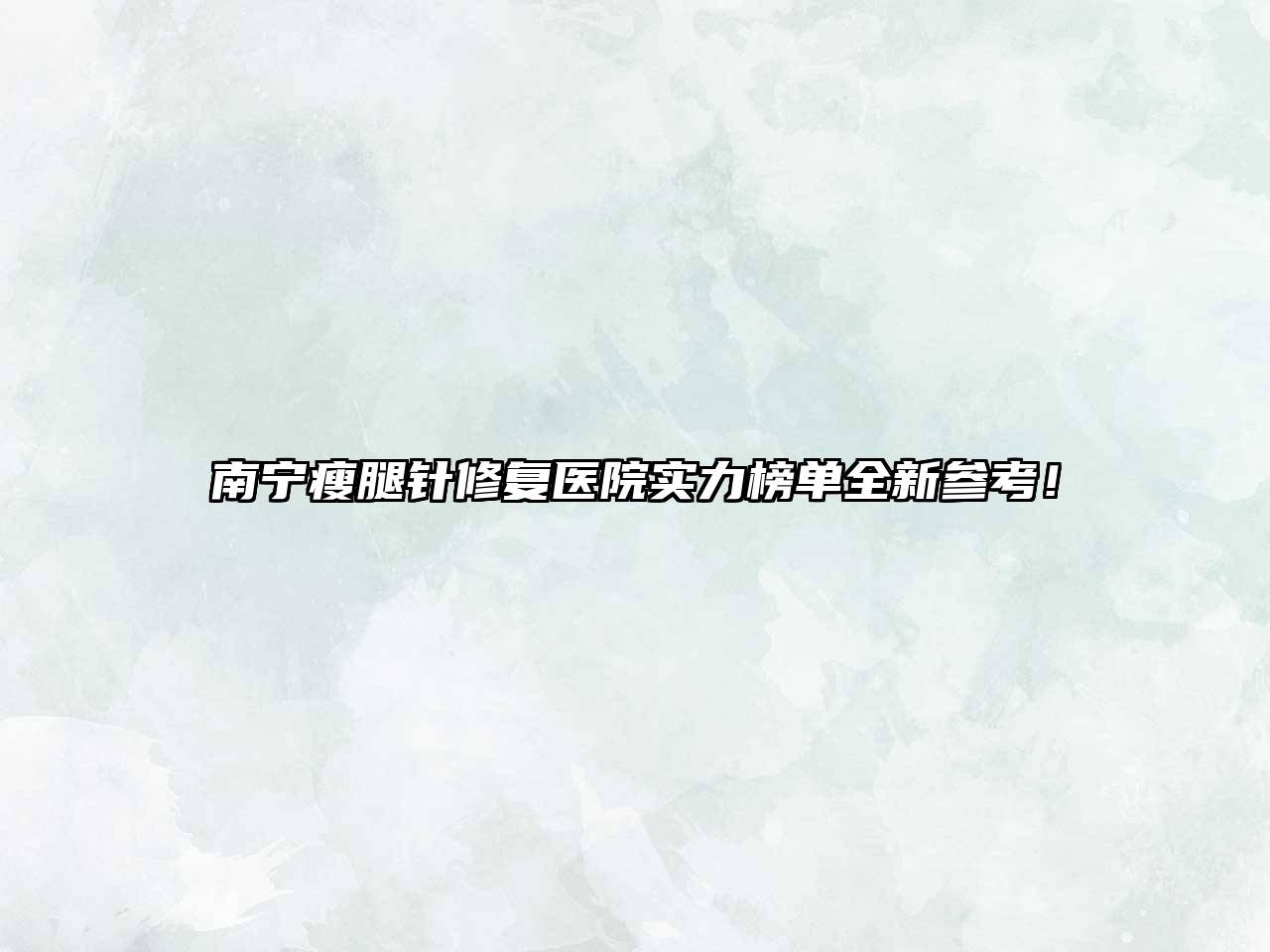 南宁瘦腿针修复医院实力榜单全新参考！