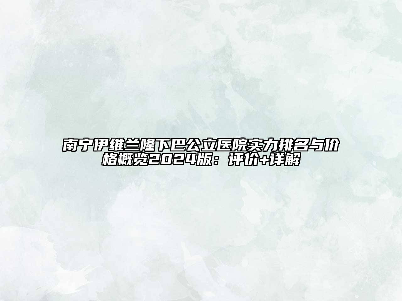 南宁伊维兰隆下巴公立医院实力排名与价格概览2025版：评价+详解