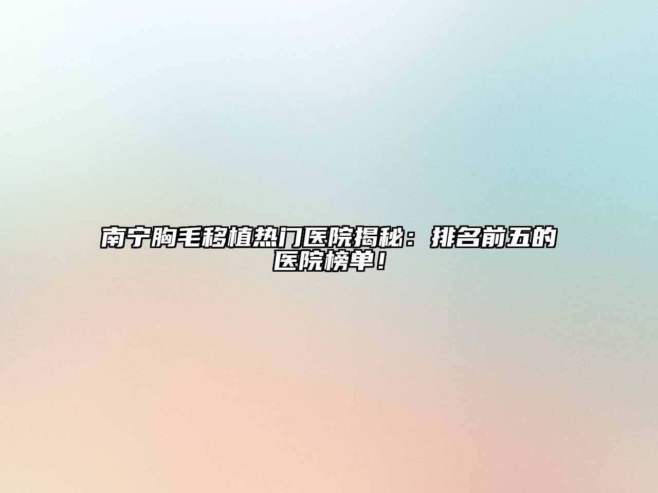 南宁胸毛移植热门医院揭秘：排名前五的医院榜单！