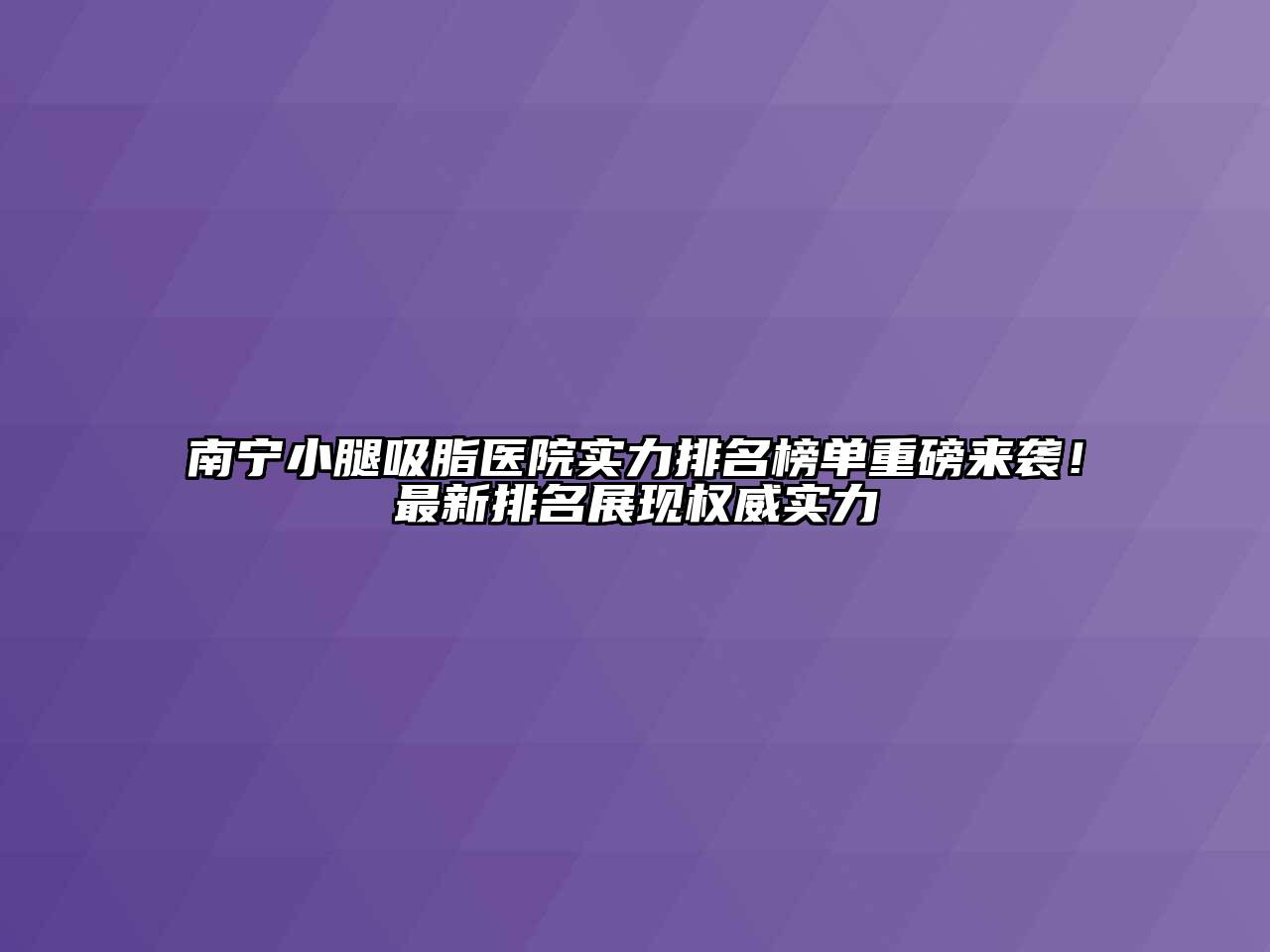 南宁小腿吸脂医院实力排名榜单重磅来袭！最新排名展现权威实力