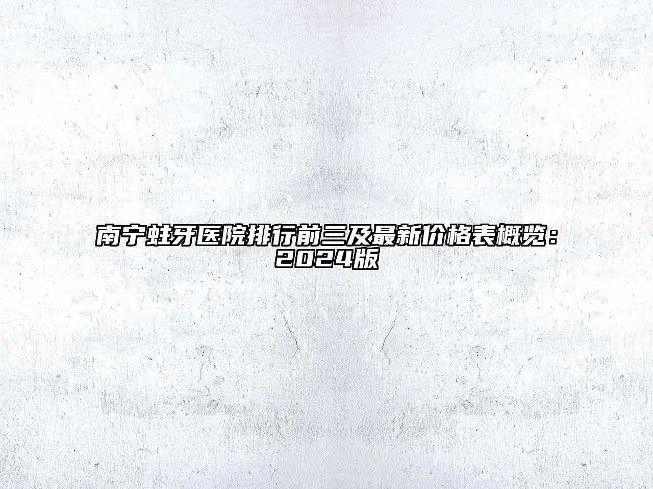 南宁蛀牙医院排行前三及最新价格表概览：2025版