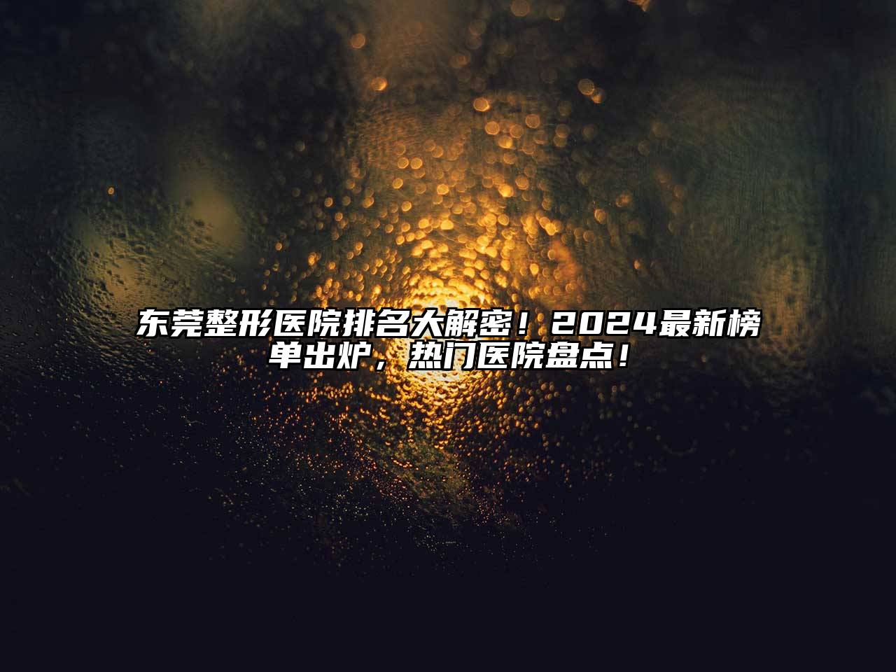 东莞整形医院排名大解密！2025最新榜单出炉，热门医院盘点！