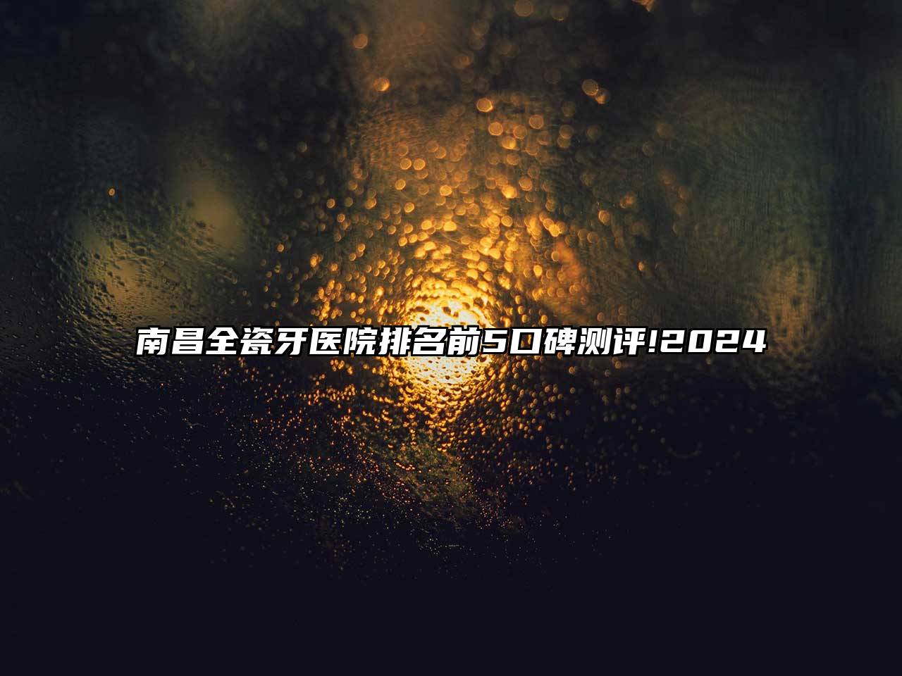 南昌全瓷牙医院排名前5口碑测评!2025