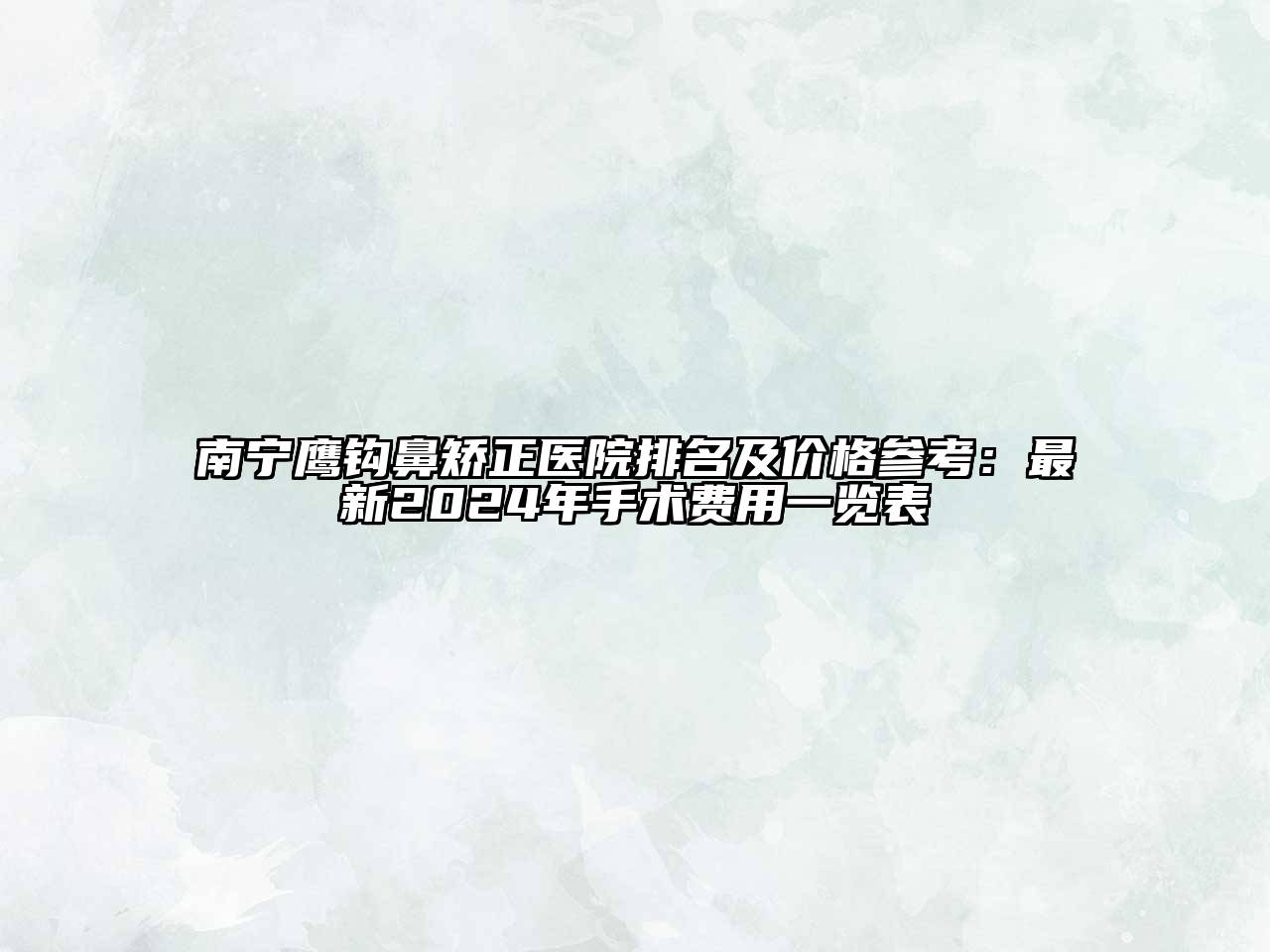 南宁鹰钩鼻矫正医院排名及价格参考：最新2025年手术费用一览表