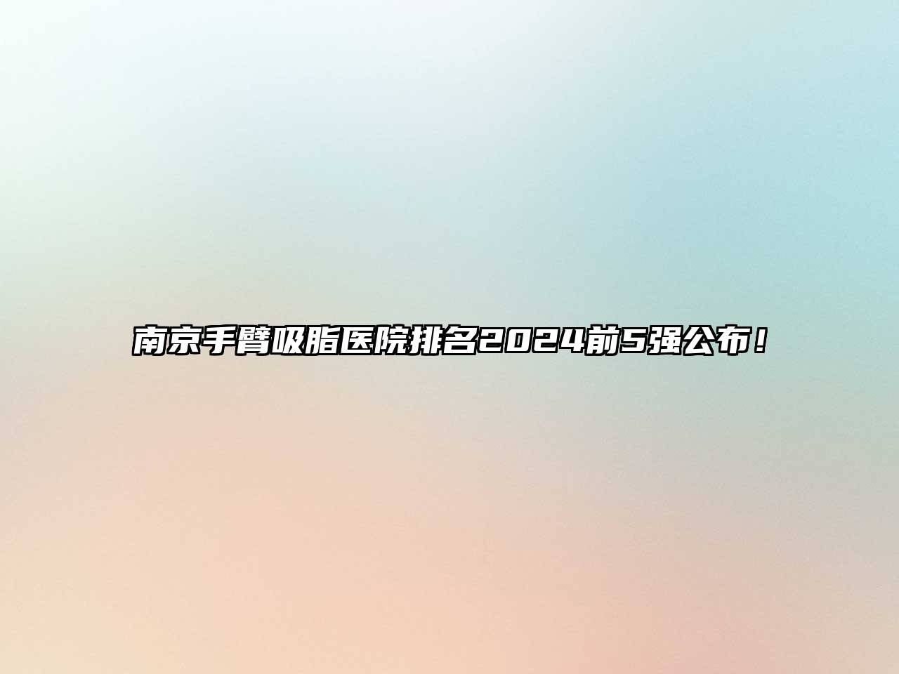 南京手臂吸脂医院排名2025前5强公布！