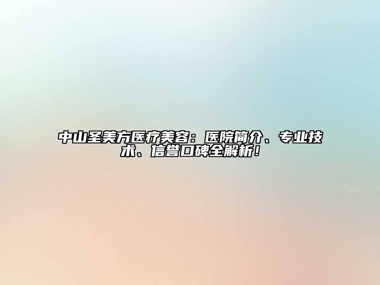 中山圣美方医疗美容：医院简介、专业技术、信誉口碑全解析！