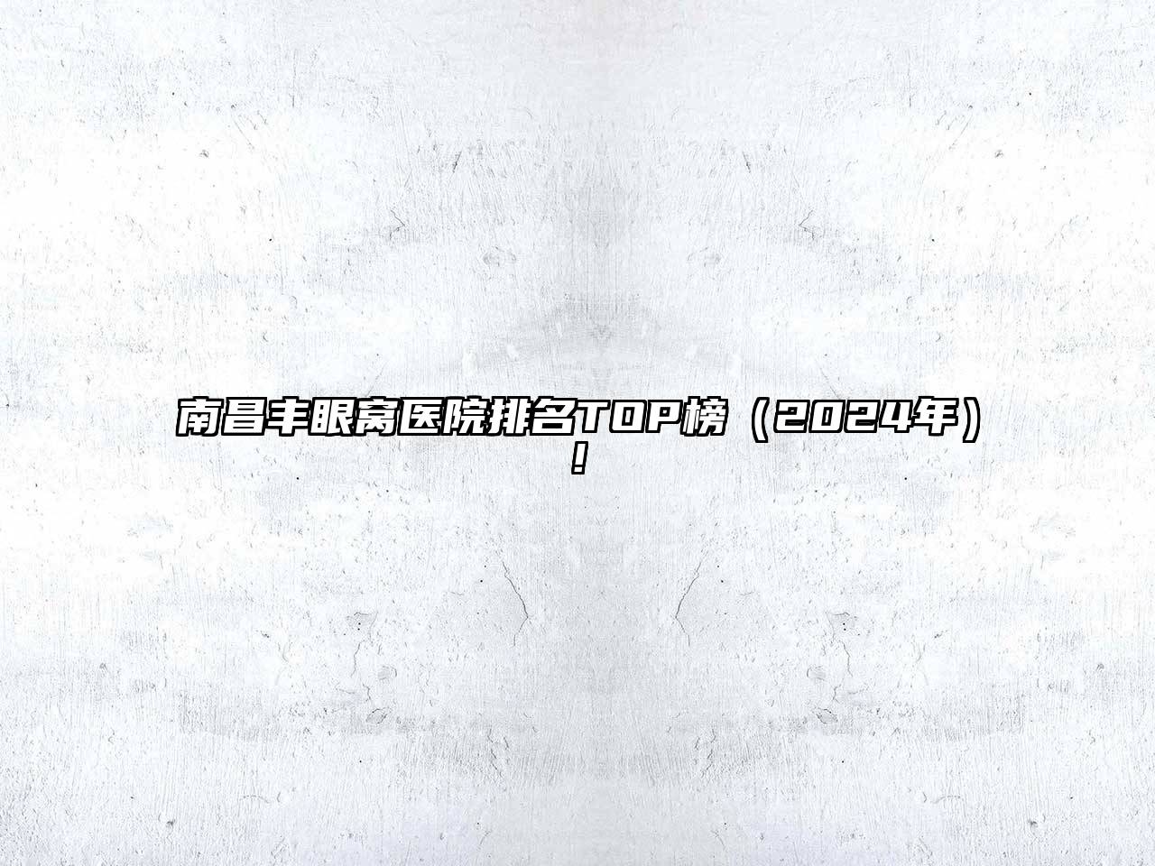 南昌丰眼窝医院排名TOP榜（2025年）!