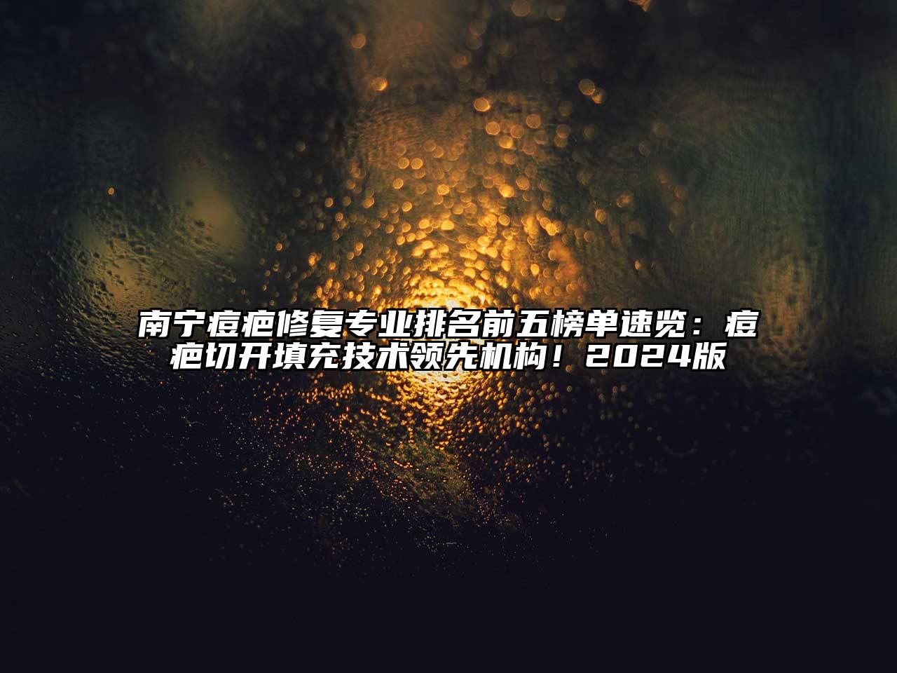 南宁痘疤修复专业排名前五榜单速览：痘疤切开填充技术领先机构！2025版