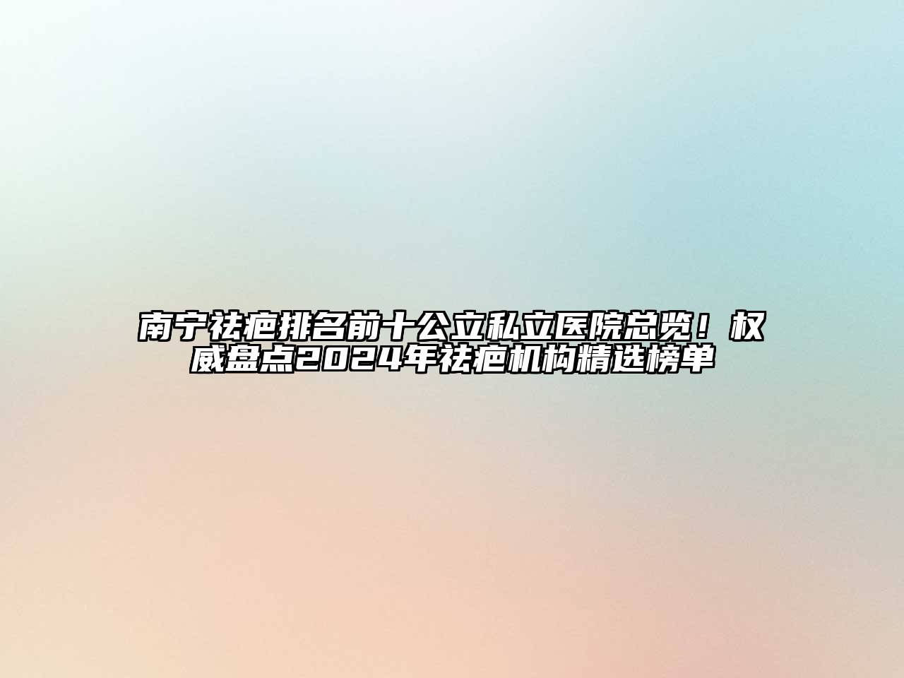 南宁祛疤排名前十公立私立医院总览！权威盘点2025年祛疤机构精选榜单