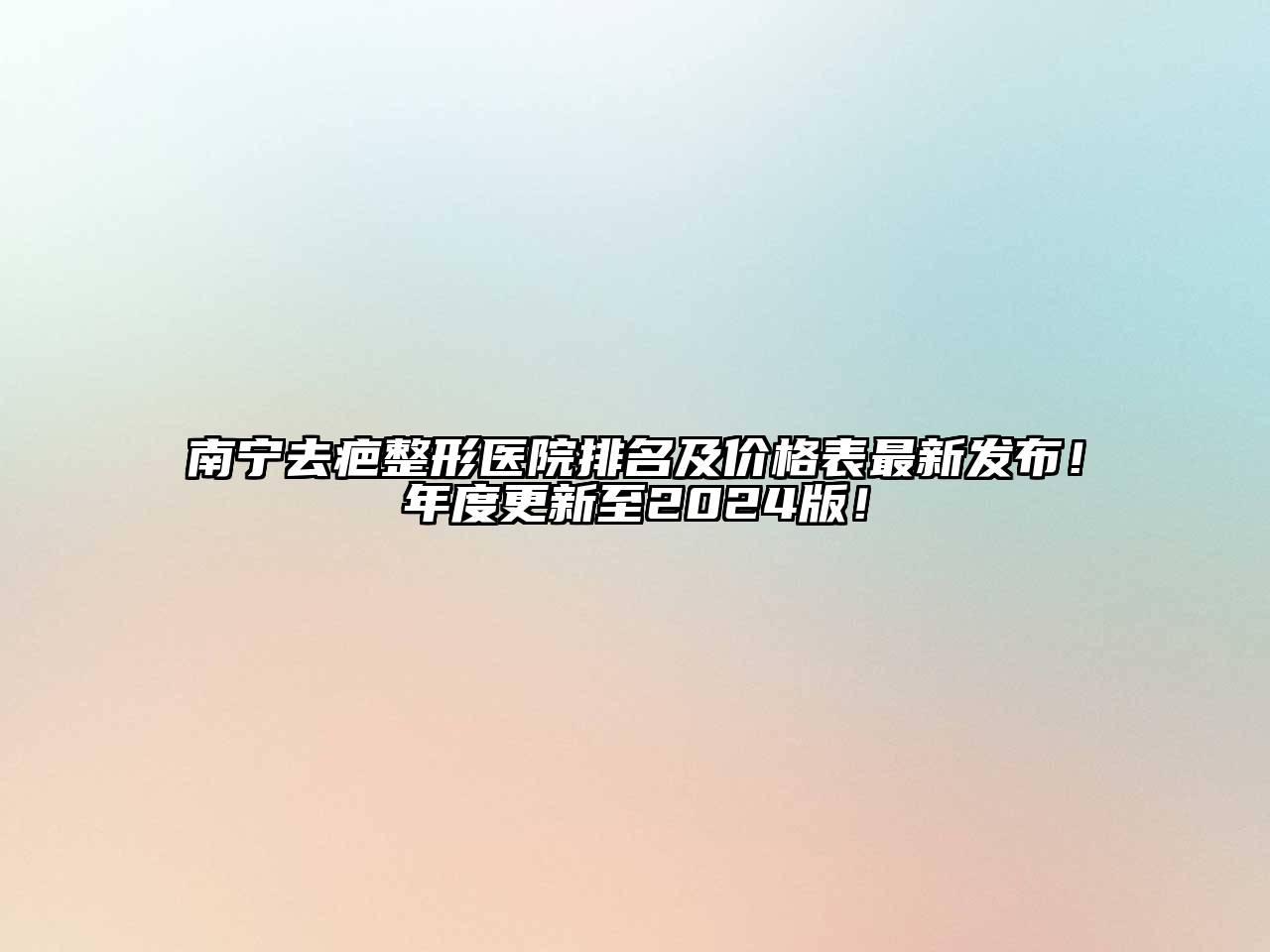 南宁去疤整形医院排名及价格表最新发布！年度更新至2025版！