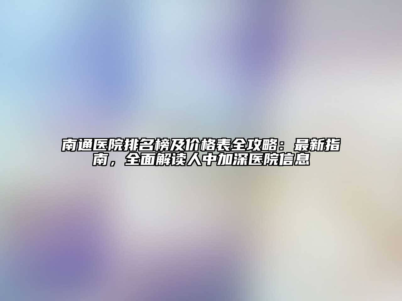 南通医院排名榜及价格表全攻略：最新指南，全面解读人中加深医院信息