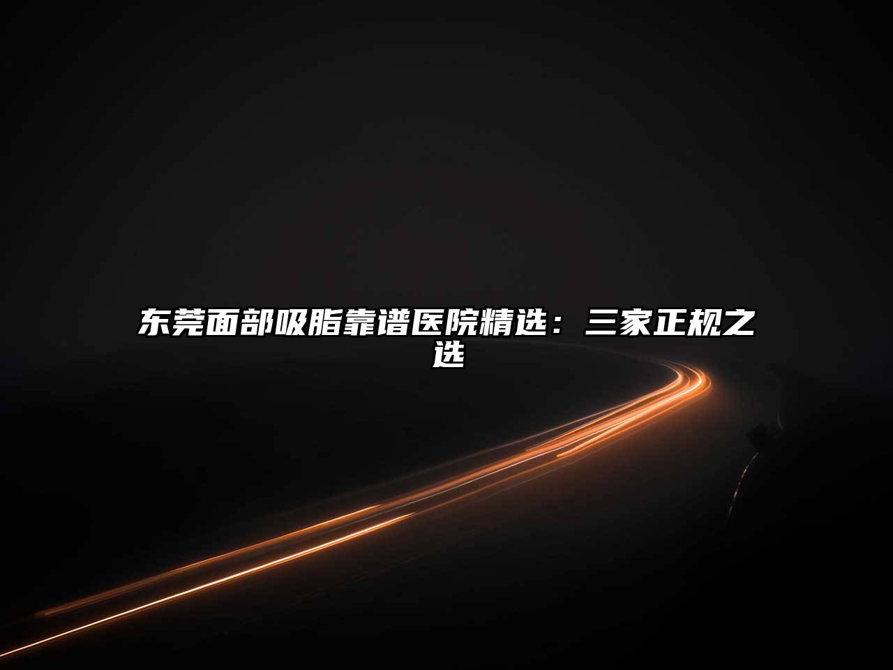 东莞面部吸脂靠谱医院精选：三家正规之选