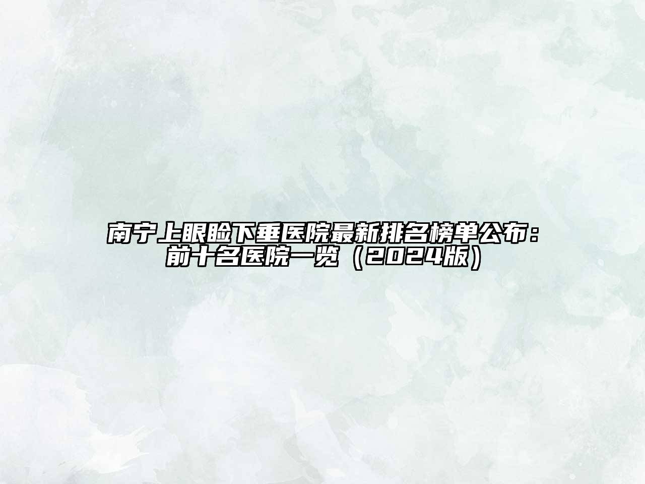 南宁上眼睑下垂医院最新排名榜单公布：前十名医院一览2025年