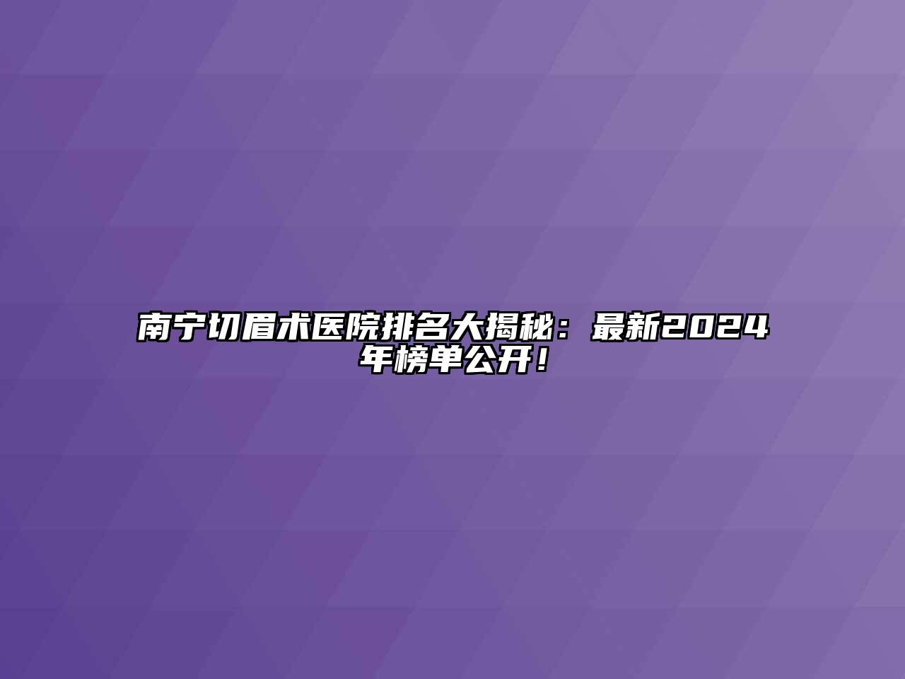南宁切眉术医院排名大揭秘：最新2025年榜单公开！