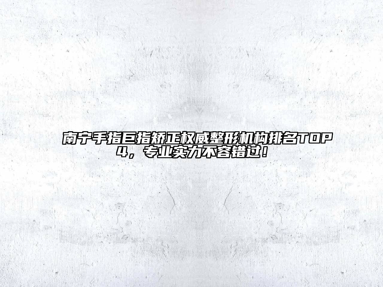 南宁手指巨指矫正权威整形机构排名TOP4，专业实力不容错过！