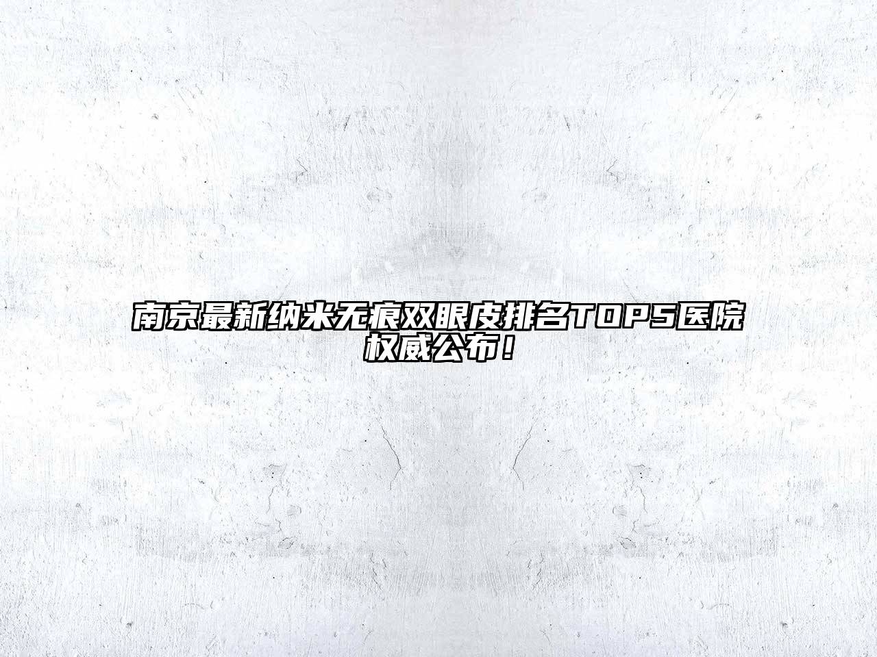 南京最新纳米无痕双眼皮排名TOP5医院权威公布！
