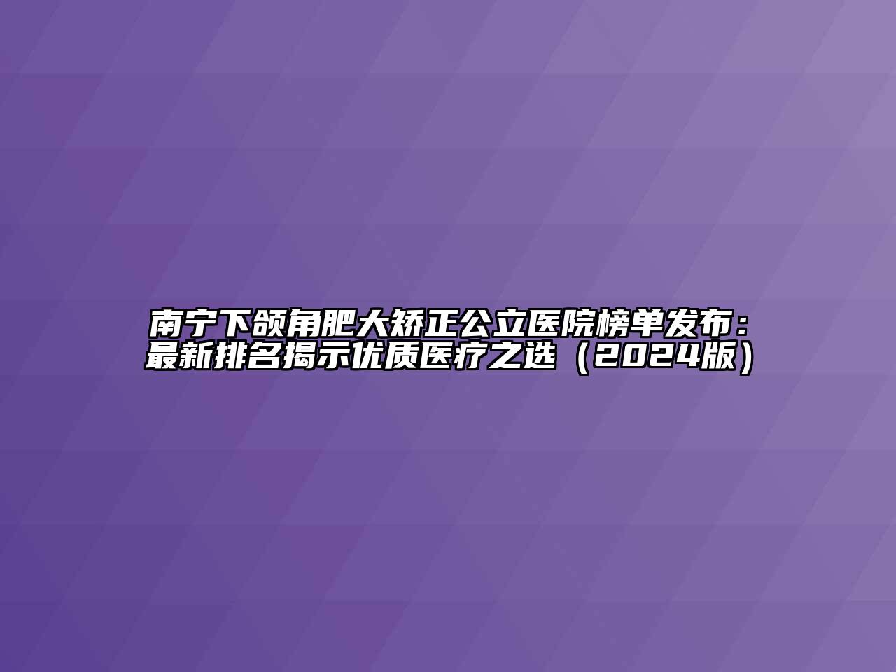 南宁下颌角肥大矫正公立医院榜单发布：最新排名揭示优质医疗之选2025年