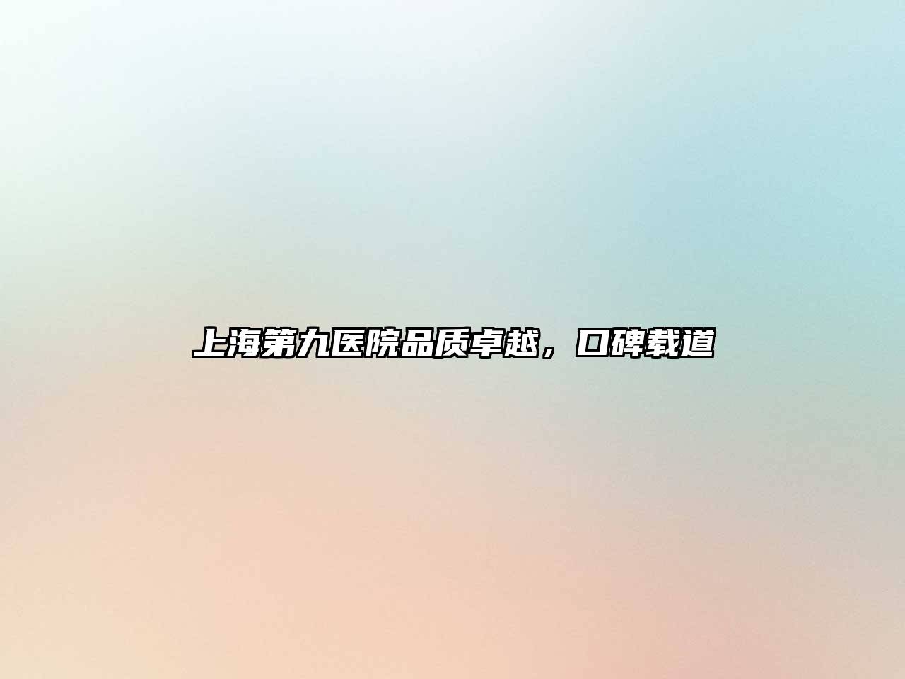 上海第九医院品质卓越，口碑载道