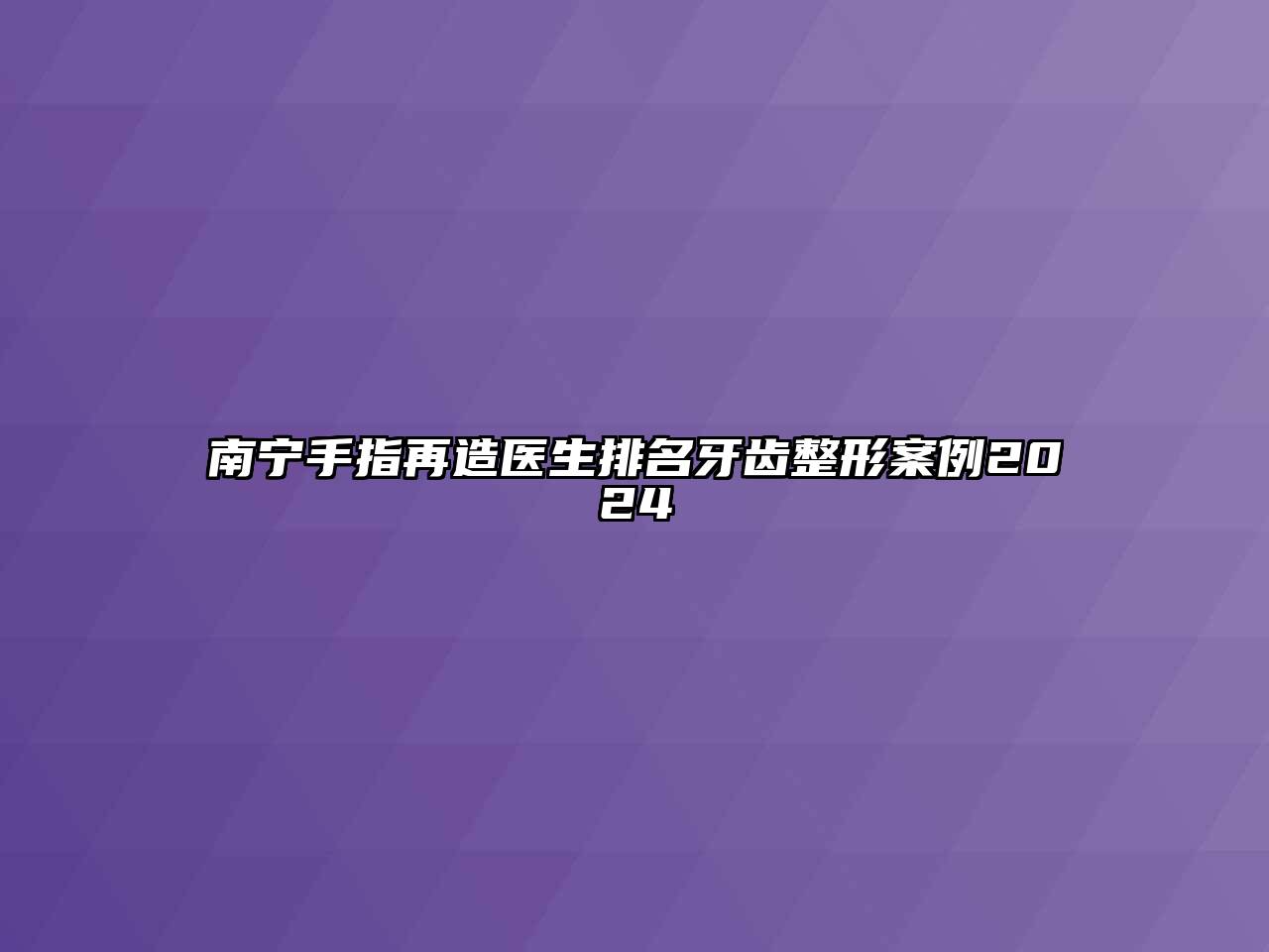 南宁手指再造医生排名牙齿整形案例2025